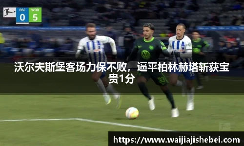 沃尔夫斯堡客场力保不败，逼平柏林赫塔斩获宝贵1分