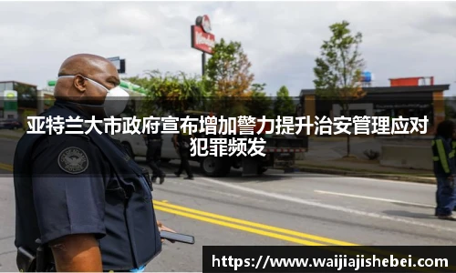 亚特兰大市政府宣布增加警力提升治安管理应对犯罪频发