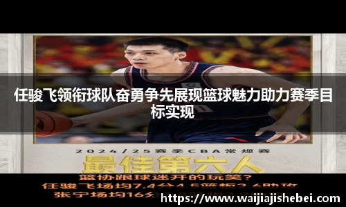 任骏飞领衔球队奋勇争先展现篮球魅力助力赛季目标实现