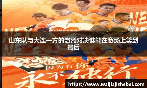 山东队与大连一方的激烈对决谁能在赛场上笑到最后