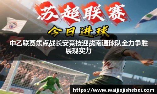 中乙联赛焦点战长安竞技迎战南通球队全力争胜展现实力