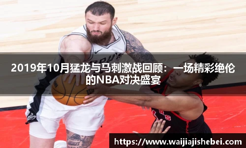 2019年10月猛龙与马刺激战回顾：一场精彩绝伦的NBA对决盛宴