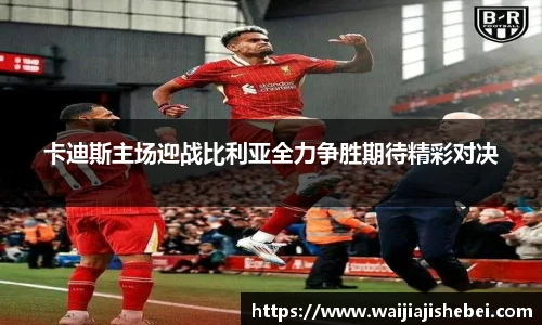 卡迪斯主场迎战比利亚全力争胜期待精彩对决